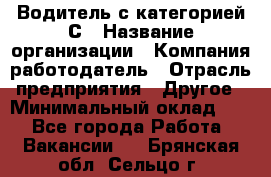 Водитель с категорией С › Название организации ­ Компания-работодатель › Отрасль предприятия ­ Другое › Минимальный оклад ­ 1 - Все города Работа » Вакансии   . Брянская обл.,Сельцо г.